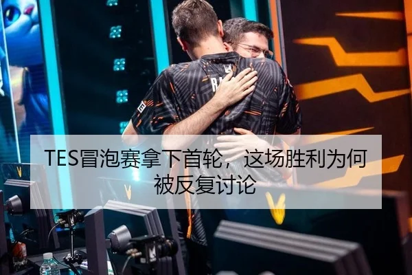 TES冒泡赛拿下首轮，这场胜利为何被反复讨论