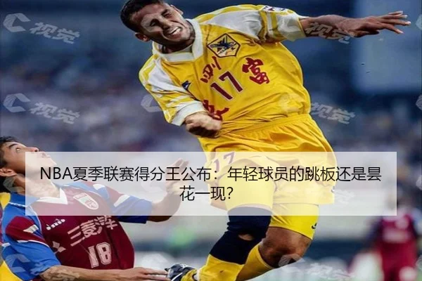 NBA夏季联赛得分王公布：年轻球员的跳板还是昙花一现？